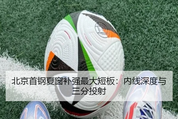 北京首钢夏窗补强最大短板：内线深度与三分投射