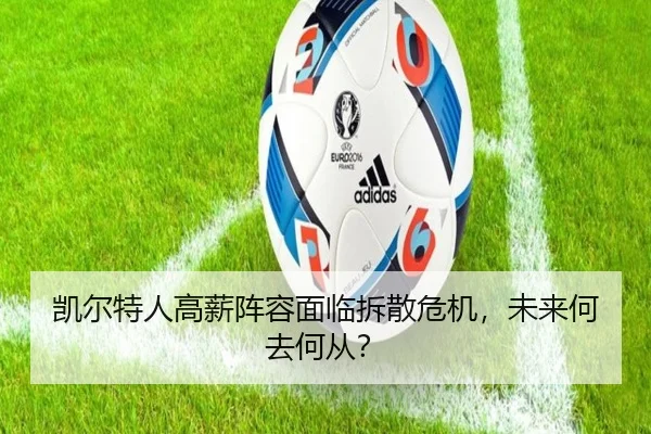 凯尔特人高薪阵容面临拆散危机，未来何去何从？