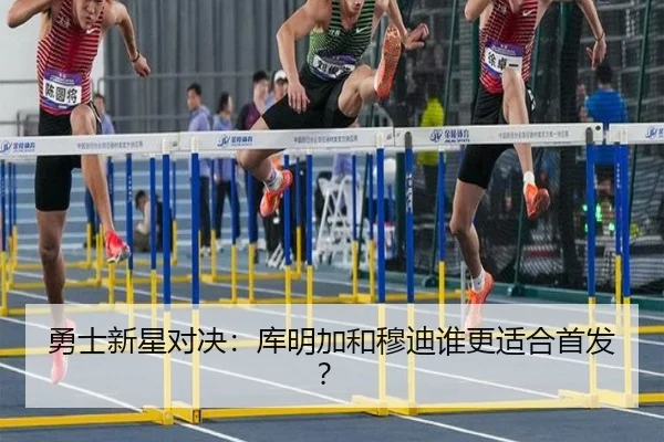 勇士新星对决：库明加和穆迪谁更适合首发？